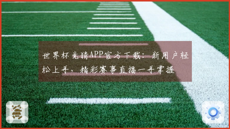 世界杯竞猜APP官方下载：新用户轻松上手，精彩赛事直播一手掌握