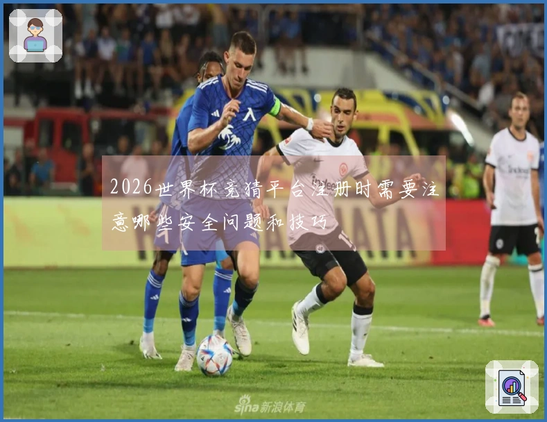 2026世界杯竞猜平台注册时需要注意哪些安全问题和技巧