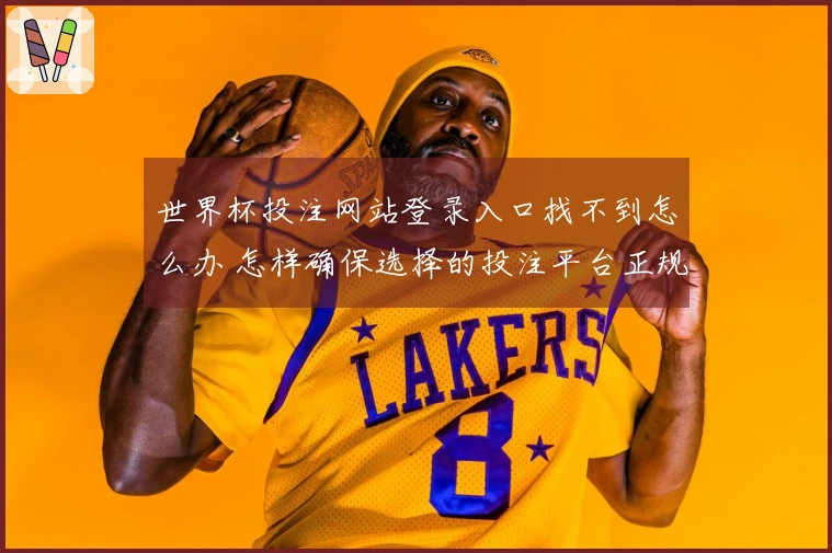 世界杯投注网站登录入口找不到怎么办 怎样确保选择的投注平台正规安全