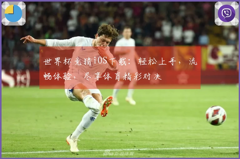 世界杯竞猜iOS下载：轻松上手，流畅体验，尽享体育精彩对决