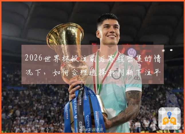 2026世界杯投注前后赛程密集的情况下,如何合理选择和判断下注平台?