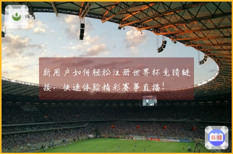 新用户如何轻松注册世界杯竞猜链接，快速体验精彩赛事直播！
