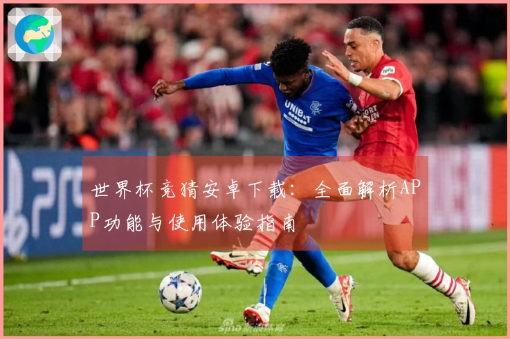 世界杯竞猜安卓下载：全面解析APP功能与使用体验指南