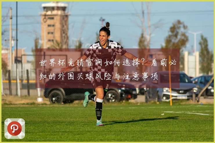 世界杯竞猜官网如何选择?看前必知的外围买球风险与注意事项