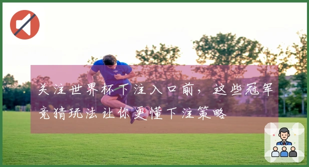 关注世界杯下注入口前，这些冠军竞猜玩法让你更懂下注策略