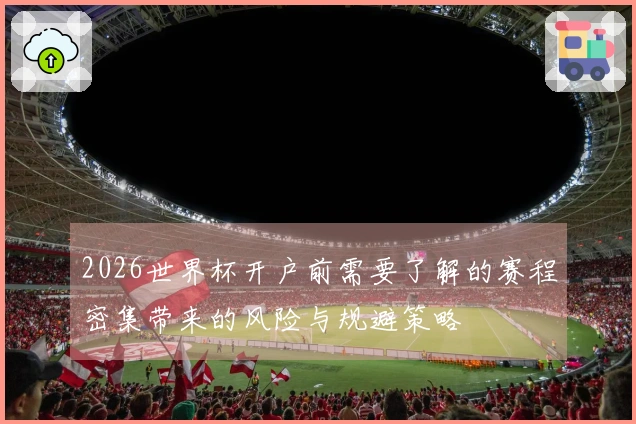 2026世界杯开户前需要了解的赛程密集带来的风险与规避策略