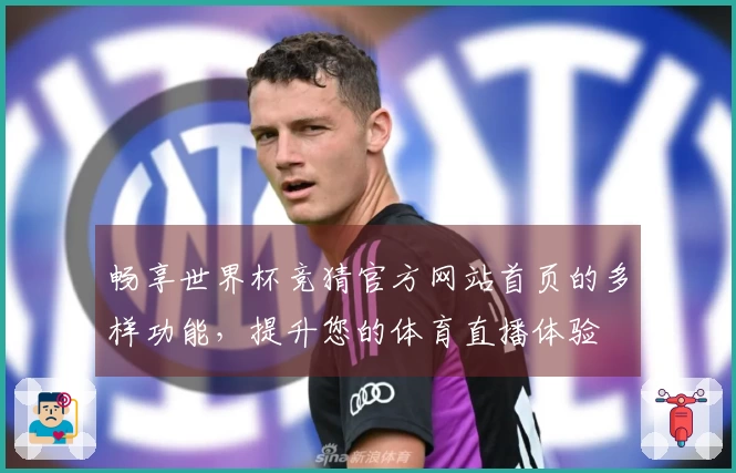 畅享世界杯竞猜官方网站首页的多样功能，提升您的体育直播体验
