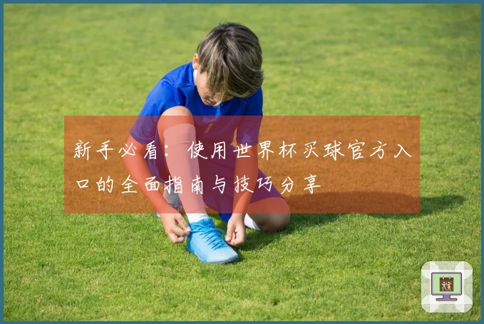 新手必看：使用世界杯买球官方入口的全面指南与技巧分享