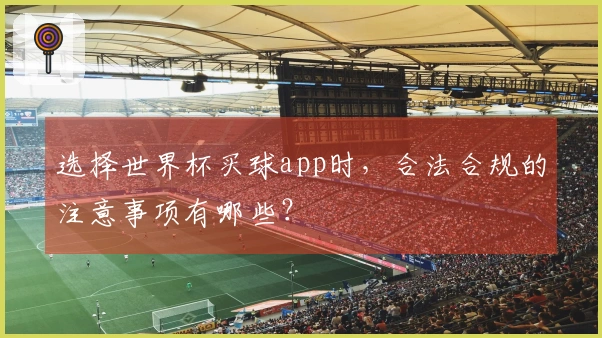 选择世界杯买球app时,合法合规的注意事项有哪些?