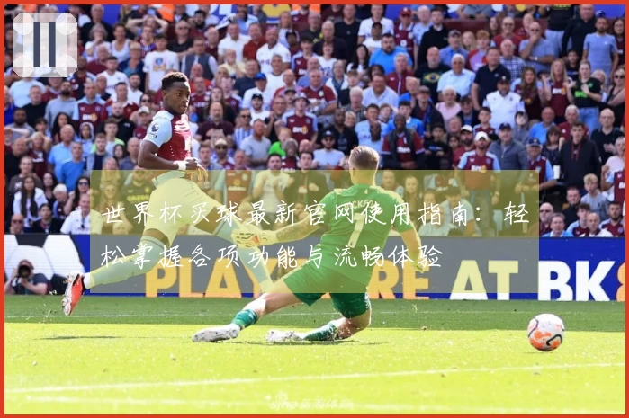 世界杯买球最新官网使用指南：轻松掌握各项功能与流畅体验