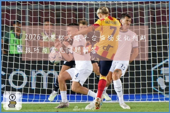 2026世界杯买球平台临场变化判断技巧与常见问题解答