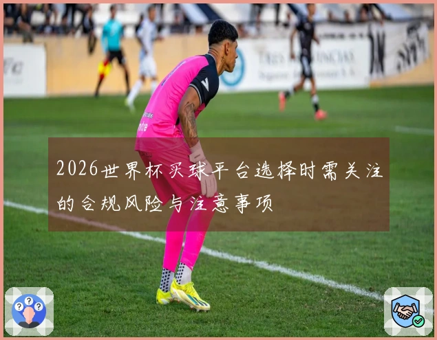 2026世界杯买球平台选择时需关注的合规风险与注意事项