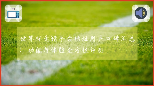 世界杯竞猜平台地址用户口碑汇总：功能与体验全方位评测